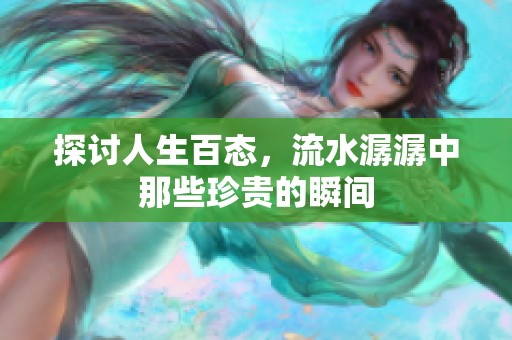 探讨人生百态，流水潺潺中那些珍贵的瞬间