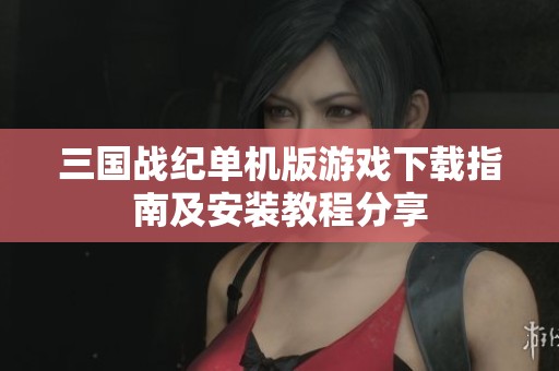 三国战纪单机版游戏下载指南及安装教程分享