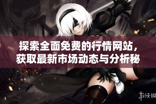 探索全面免费的行情网站，获取最新市场动态与分析秘籍