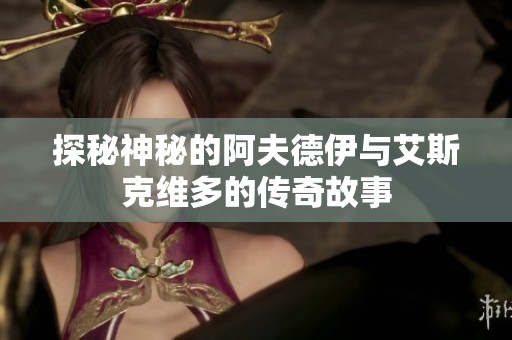 探秘神秘的阿夫德伊与艾斯克维多的传奇故事