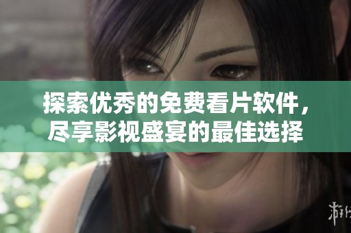 探索优秀的免费看片软件，尽享影视盛宴的最佳选择