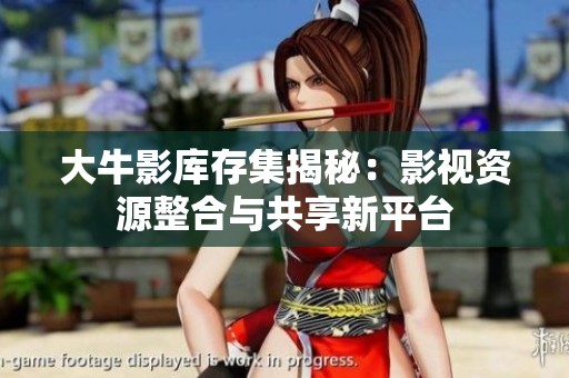 大牛影库存集揭秘：影视资源整合与共享新平台