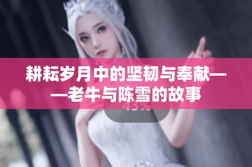 耕耘岁月中的坚韧与奉献——老牛与陈雪的故事