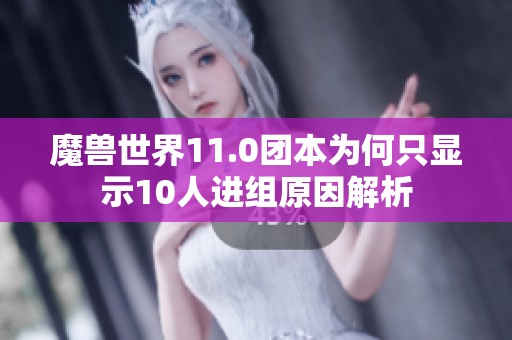 魔兽世界11.0团本为何只显示10人进组原因解析