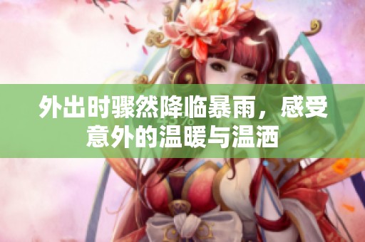 外出时骤然降临暴雨，感受意外的温暖与温洒