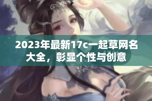 2023年最新17c一起草网名大全，彰显个性与创意