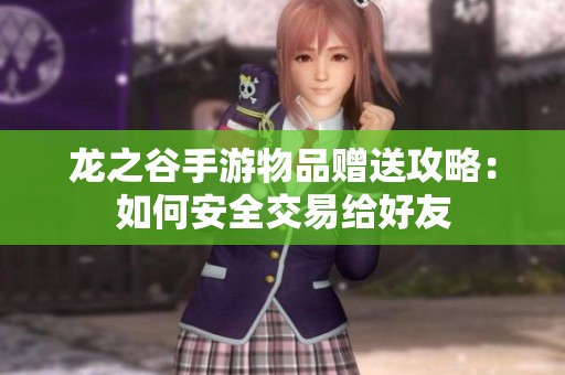 龙之谷手游物品赠送攻略：如何安全交易给好友