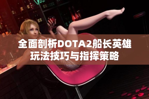 全面剖析DOTA2船长英雄玩法技巧与指挥策略