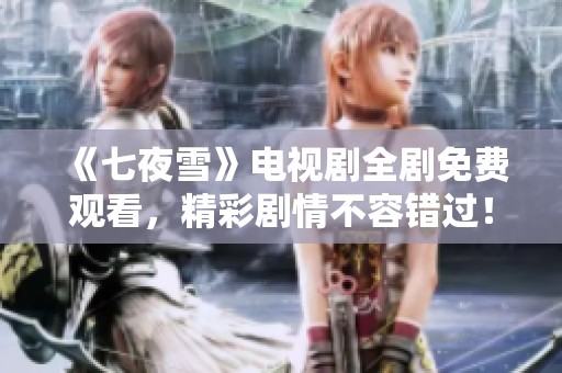 《七夜雪》电视剧全剧免费观看，精彩剧情不容错过！