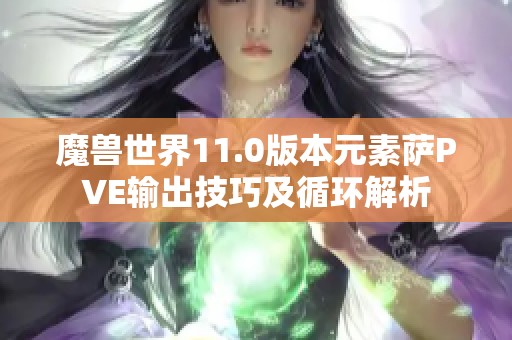魔兽世界11.0版本元素萨PVE输出技巧及循环解析