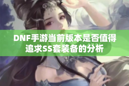 DNF手游当前版本是否值得追求SS套装备的分析