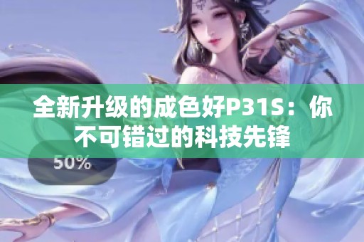 全新升级的成色好P31S：你不可错过的科技先锋