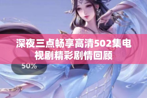 深夜三点畅享高清502集电视剧精彩剧情回顾