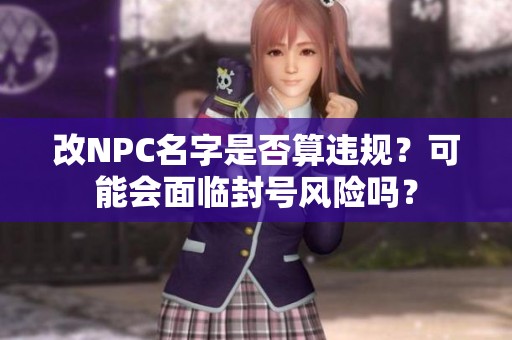 改NPC名字是否算违规？可能会面临封号风险吗？