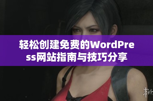 轻松创建免费的WordPress网站指南与技巧分享