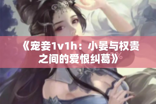 《宠妾1v1h：小晏与权贵之间的爱恨纠葛》