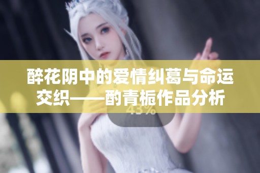 醉花阴中的爱情纠葛与命运交织——酌青栀作品分析
