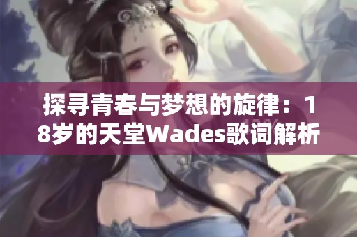 探寻青春与梦想的旋律：18岁的天堂Wades歌词解析