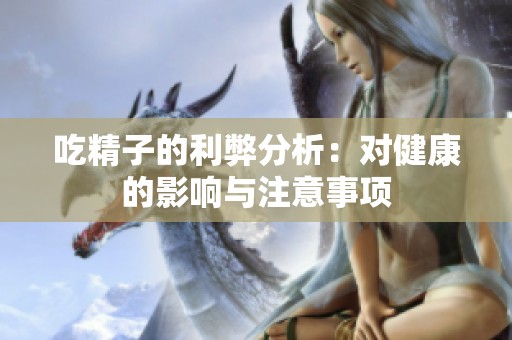 吃精子的利弊分析：对健康的影响与注意事项