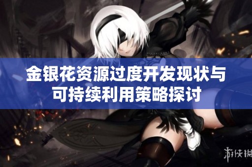 金银花资源过度开发现状与可持续利用策略探讨