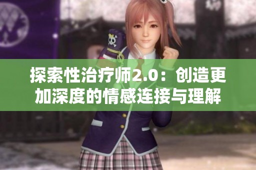 探索性治疗师2.0：创造更加深度的情感连接与理解