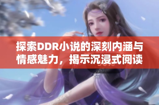 探索DDR小说的深刻内涵与情感魅力，揭示沉浸式阅读体验
