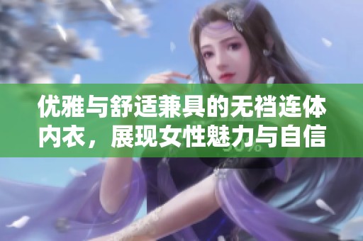 优雅与舒适兼具的无裆连体内衣，展现女性魅力与自信