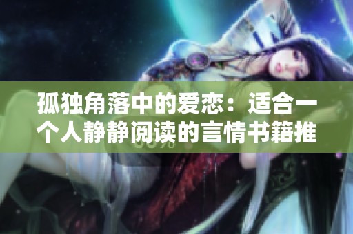 孤独角落中的爱恋：适合一个人静静阅读的言情书籍推荐