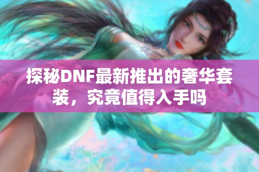 探秘DNF最新推出的奢华套装，究竟值得入手吗