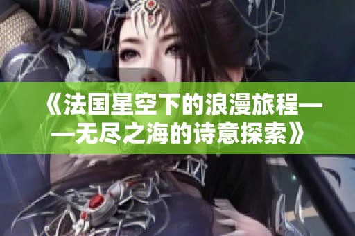 《法国星空下的浪漫旅程——无尽之海的诗意探索》