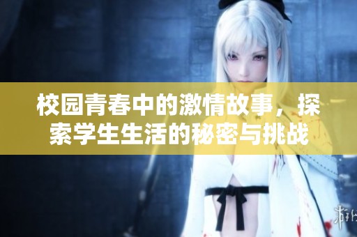校园青春中的激情故事，探索学生生活的秘密与挑战