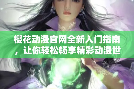 樱花动漫官网全新入门指南，让你轻松畅享精彩动漫世界