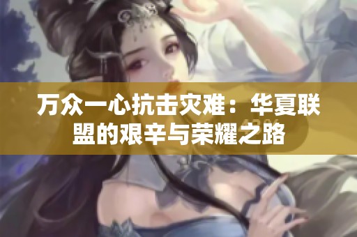 万众一心抗击灾难：华夏联盟的艰辛与荣耀之路