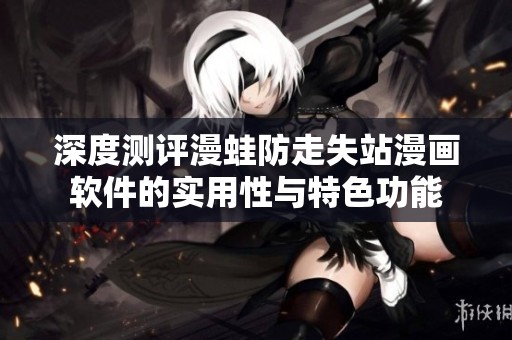 深度测评漫蛙防走失站漫画软件的实用性与特色功能