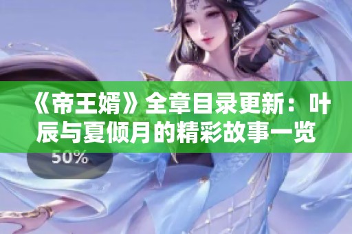 《帝王婿》全章目录更新：叶辰与夏倾月的精彩故事一览