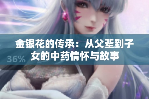 金银花的传承：从父辈到子女的中药情怀与故事