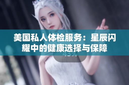 美国私人体检服务：星辰闪耀中的健康选择与保障