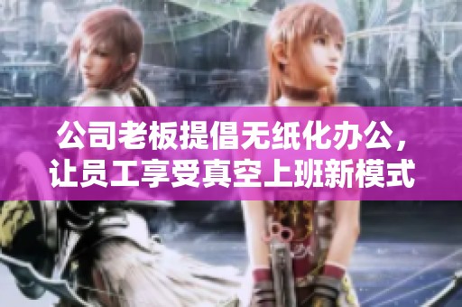 公司老板提倡无纸化办公，让员工享受真空上班新模式