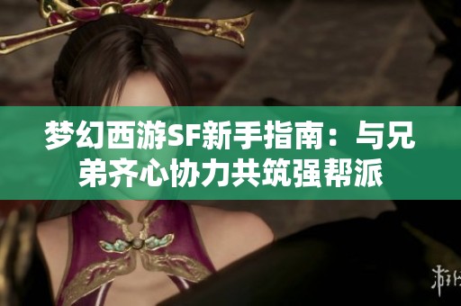 梦幻西游SF新手指南：与兄弟齐心协力共筑强帮派