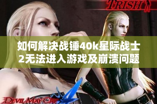 如何解决战锤40k星际战士2无法进入游戏及崩溃问题的方法