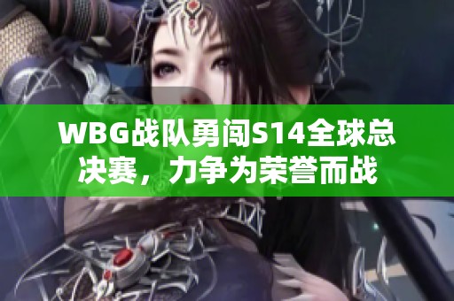 WBG战队勇闯S14全球总决赛，力争为荣誉而战