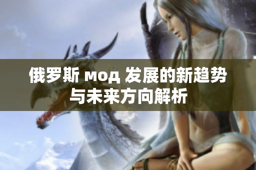 俄罗斯 мод 发展的新趋势与未来方向解析