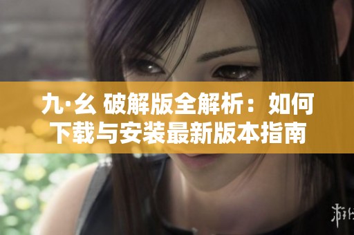 九·幺 破解版全解析：如何下载与安装最新版本指南