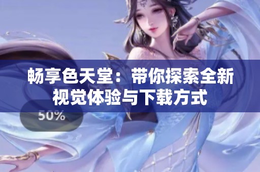 畅享色天堂：带你探索全新视觉体验与下载方式