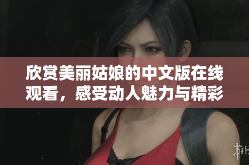 欣赏美丽姑娘的中文版在线观看，感受动人魅力与精彩剧情