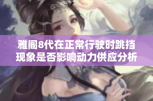 雅阁8代在正常行驶时跳挡现象是否影响动力供应分析