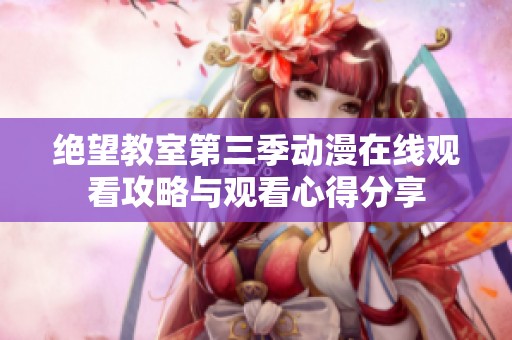 绝望教室第三季动漫在线观看攻略与观看心得分享