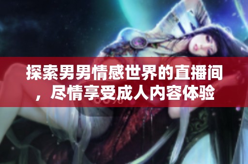 探索男男情感世界的直播间，尽情享受成人内容体验