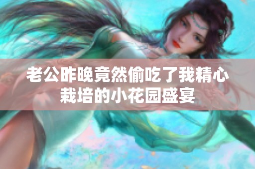 老公昨晚竟然偷吃了我精心栽培的小花园盛宴