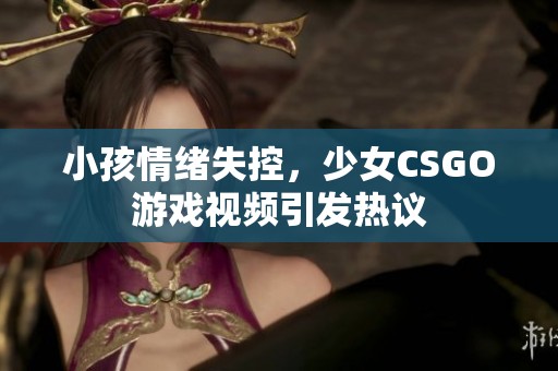 小孩情绪失控，少女CSGO游戏视频引发热议